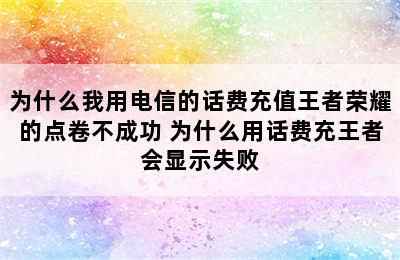 为什么我用电信的话费充值王者荣耀的点卷不成功 为什么用话费充王者会显示失败